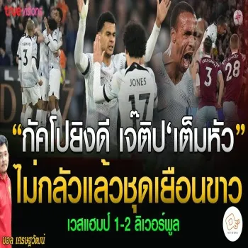 กัคโปพังประตู เจ๊ติปสุดเซฟทำแต้มแตก! เวสต์แฮม ยูไนเต็ด 1-2 ลิเวอร์พูล พลิกความเชื่อสะเทือนวงการพรีเมียร์ลีก